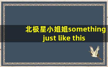 北极星小姐姐something just like this